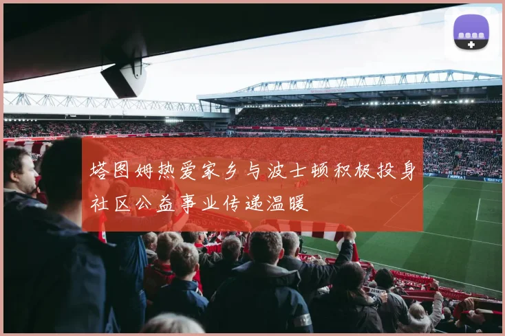 塔图姆热爱家乡与波士顿积极投身社区公益事业传递温暖