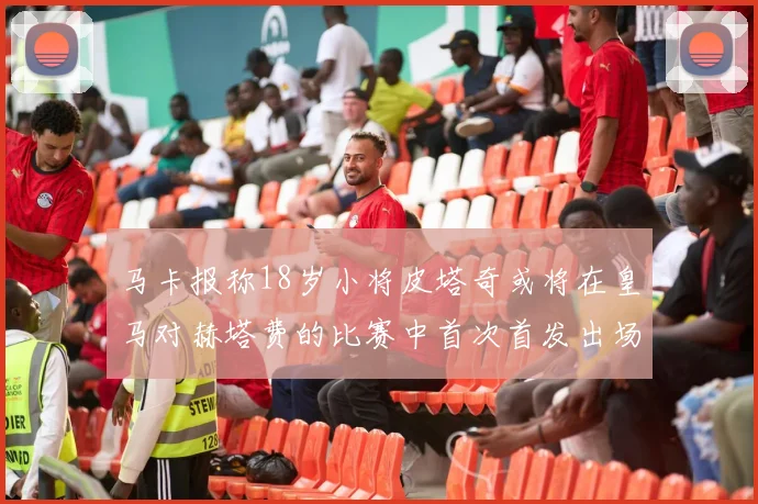 马卡报称18岁小将皮塔奇或将在皇马对赫塔费的比赛中首次首发出场