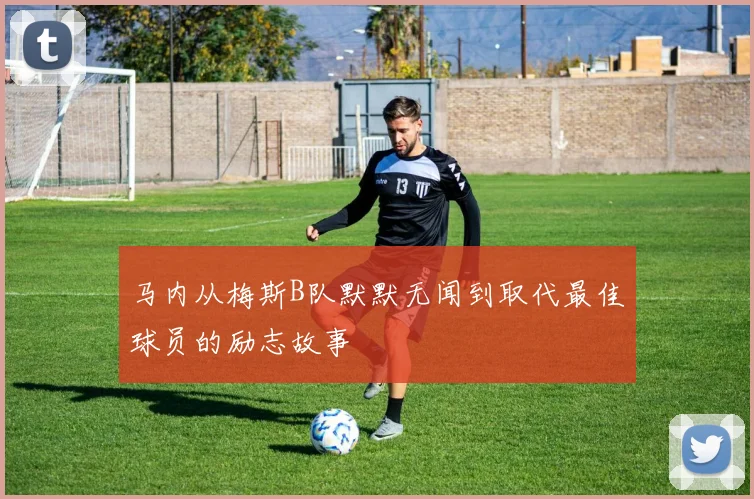 马内从梅斯B队默默无闻到取代最佳球员的励志故事