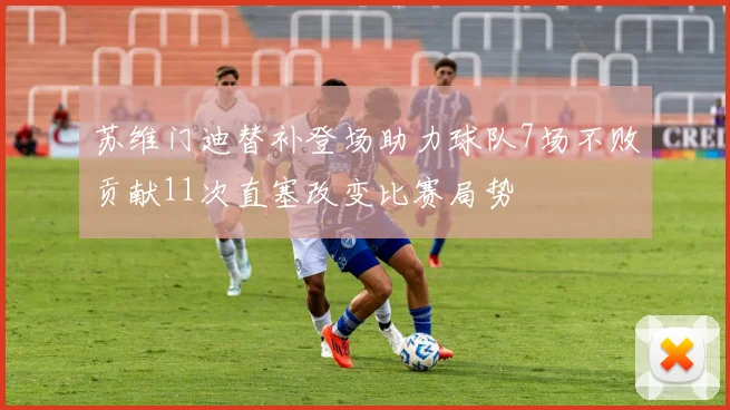 苏维门迪替补登场助力球队7场不败贡献11次直塞改变比赛局势