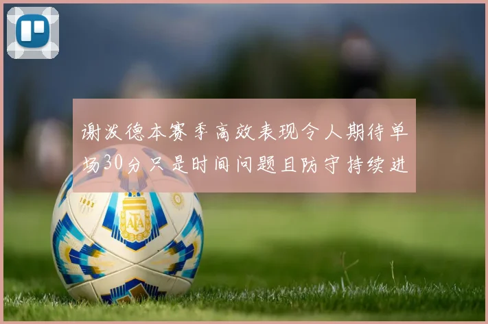 谢泼德本赛季高效表现令人期待单场30分只是时间问题且防守持续进步