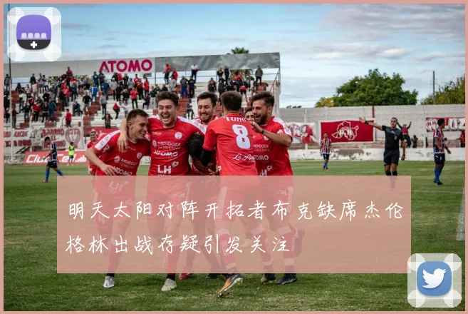 明天太阳对阵开拓者布克缺席杰伦格林出战存疑引发关注