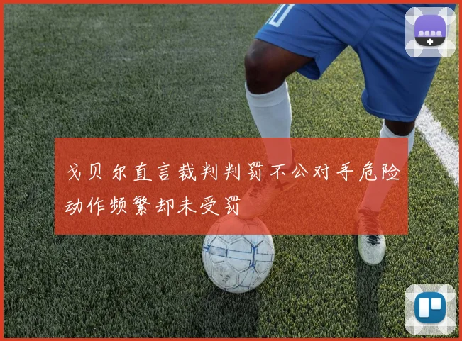 戈贝尔直言裁判判罚不公对手危险动作频繁却未受罚
