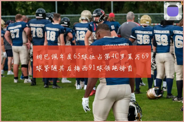姆巴佩年度65球独占第4C罗莱万69球紧随其后梅西91球领跑榜首
