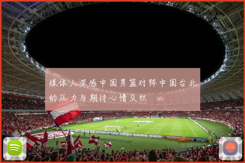 媒体人深感中国男篮对阵中国台北的压力与期待心情交织