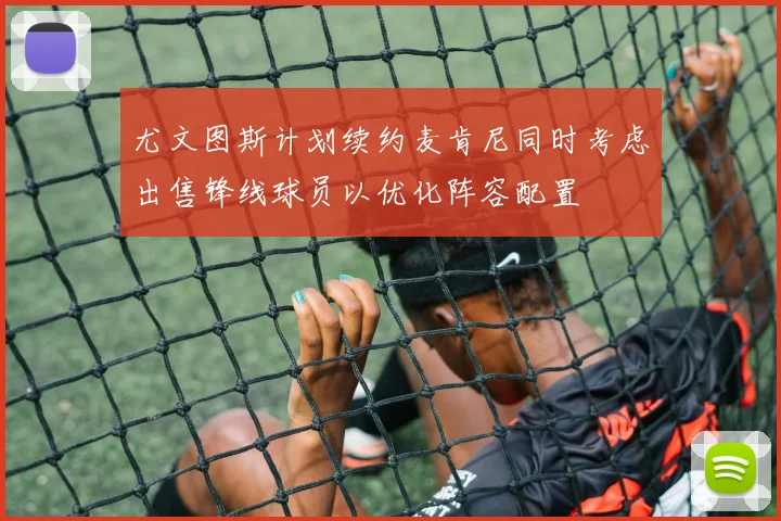 尤文图斯计划续约麦肯尼同时考虑出售锋线球员以优化阵容配置