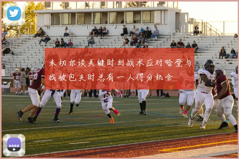 米切尔谈关键时刻战术应对哈登与我被包夹时总有一人得分机会