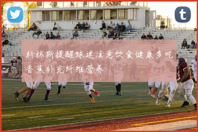 科林斯提醒球迷注意饮食健康多吃香蕉补充纤维营养