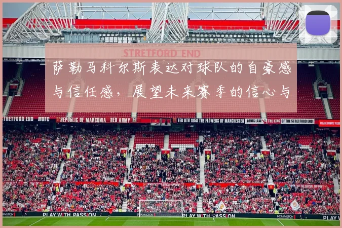 萨勒马科尔斯表达对球队的自豪感与信任感，展望未来赛季的信心与期待