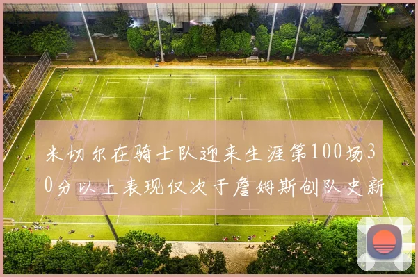米切尔在骑士队迎来生涯第100场30分以上表现仅次于詹姆斯创队史新纪录