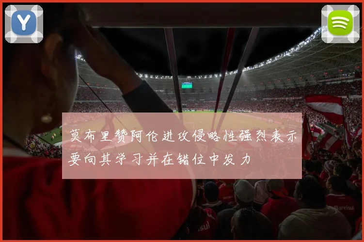 莫布里赞阿伦进攻侵略性强烈表示要向其学习并在错位中发力