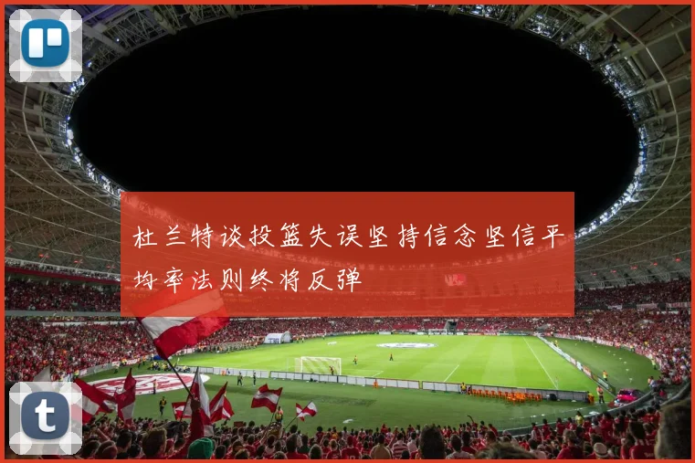 杜兰特谈投篮失误坚持信念坚信平均率法则终将反弹