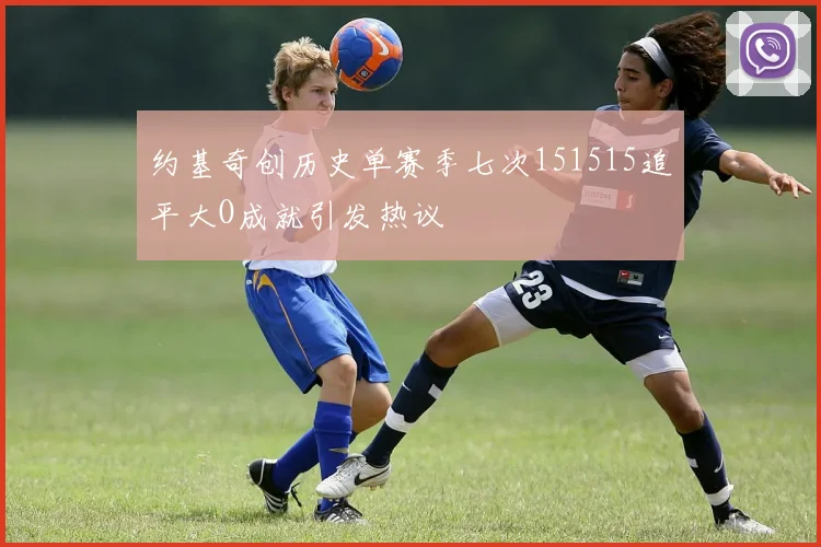 约基奇创历史单赛季七次151515追平大O成就引发热议