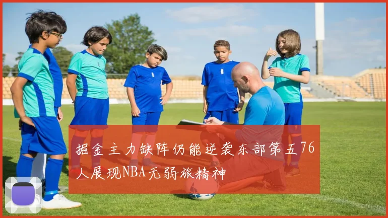 掘金主力缺阵仍能逆袭东部第五76人展现NBA无弱旅精神