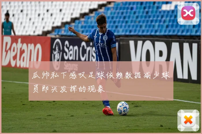 瓜帅私下感叹足球依赖数据减少球员即兴发挥的现象